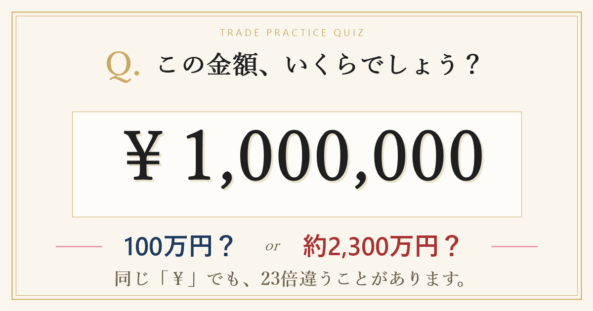 Q. この金額、いくらでしょう? ¥1,000,000――100万円?それとも約2,300万円?